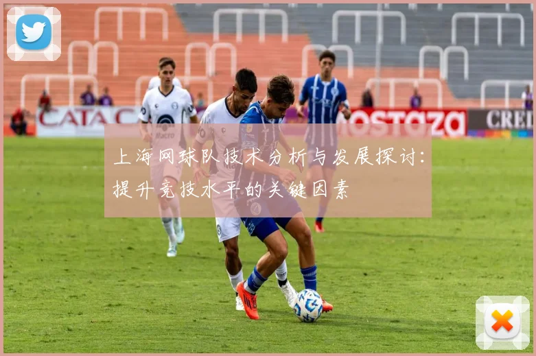 上海网球队技术分析与发展探讨：提升竞技水平的关键因素