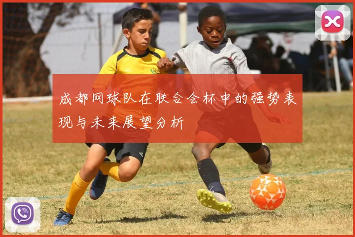 成都网球队在联合会杯中的强势表现与未来展望分析