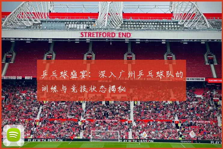 乒乓球盛宴：深入广州乒乓球队的训练与竞技状态揭秘