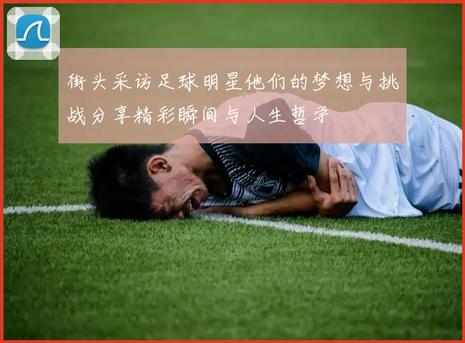 街头采访足球明星他们的梦想与挑战分享精彩瞬间与人生哲学