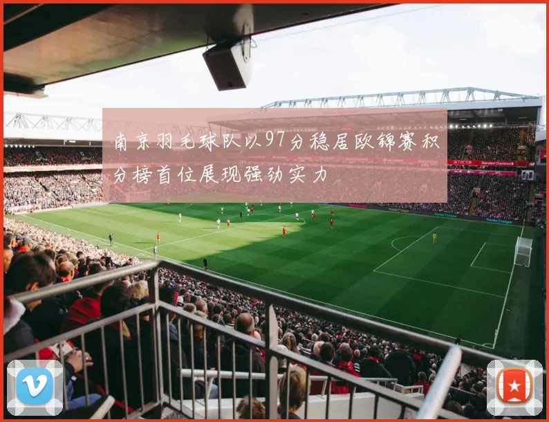 南京羽毛球队以97分稳居欧锦赛积分榜首位展现强劲实力