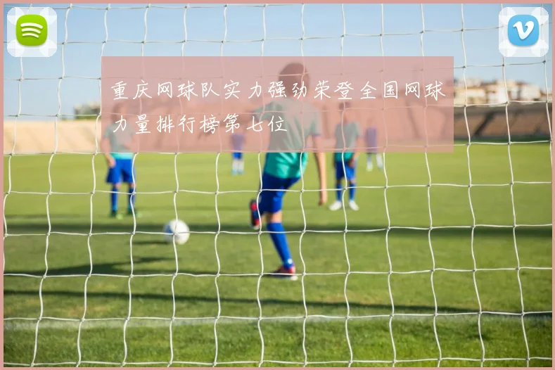 重庆网球队实力强劲荣登全国网球力量排行榜第七位