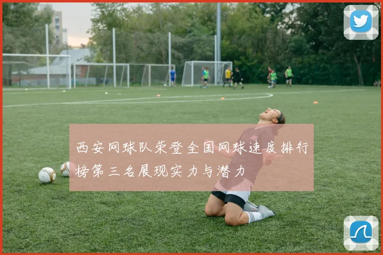 西安网球队荣登全国网球速度排行榜第三名展现实力与潜力