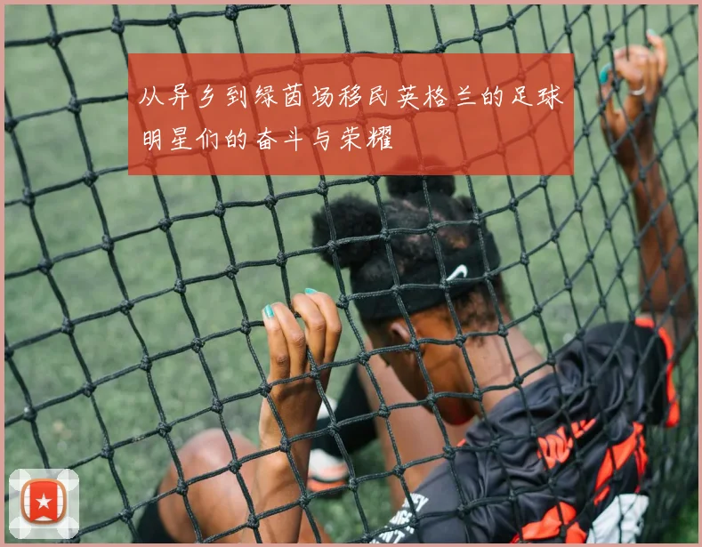 从异乡到绿茵场移民英格兰的足球明星们的奋斗与荣耀