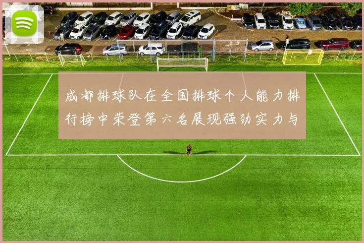 成都排球队在全国排球个人能力排行榜中荣登第六名展现强劲实力与潜力