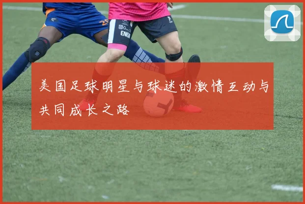 美国足球明星与球迷的激情互动与共同成长之路