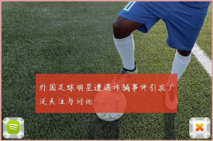 外国足球明星遭遇诈骗事件引发广泛关注与讨论