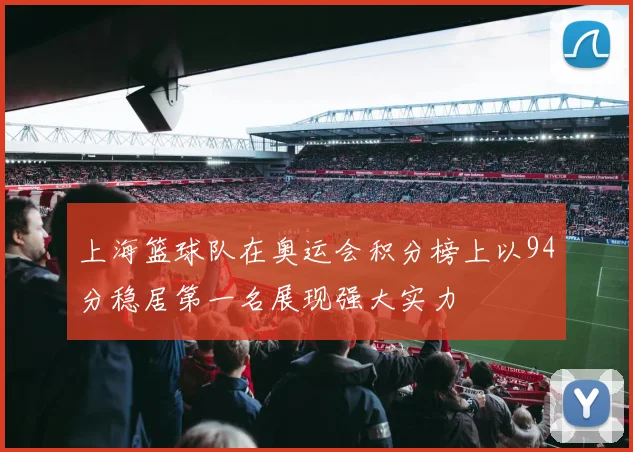 上海篮球队在奥运会积分榜上以94分稳居第一名展现强大实力