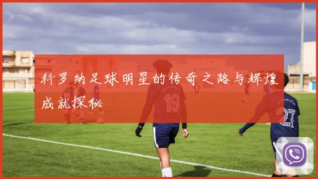 科罗纳足球明星的传奇之路与辉煌成就探秘