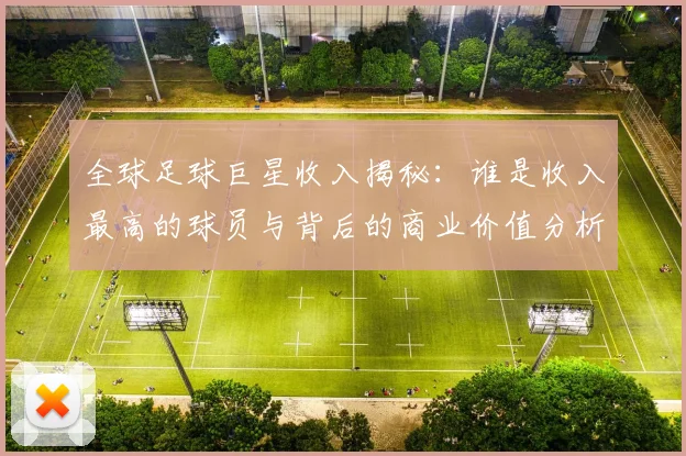 全球足球巨星收入揭秘：谁是收入最高的球员与背后的商业价值分析