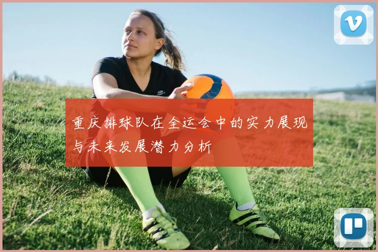 重庆排球队在全运会中的实力展现与未来发展潜力分析