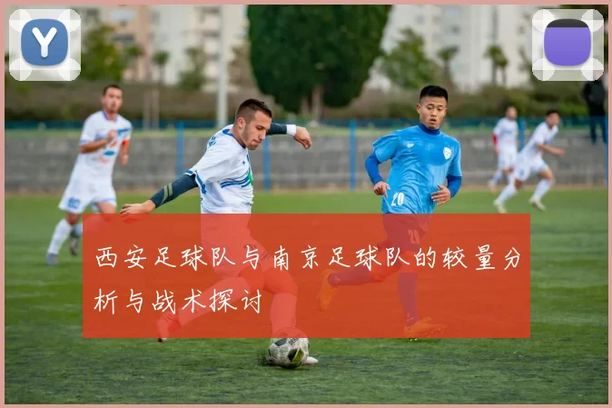 西安足球队与南京足球队的较量分析与战术探讨