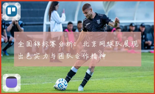 全国锦标赛分析：北京网球队展现出色实力与团队合作精神