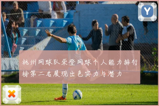 杭州网球队荣登网球个人能力排行榜第二名展现出色实力与潜力