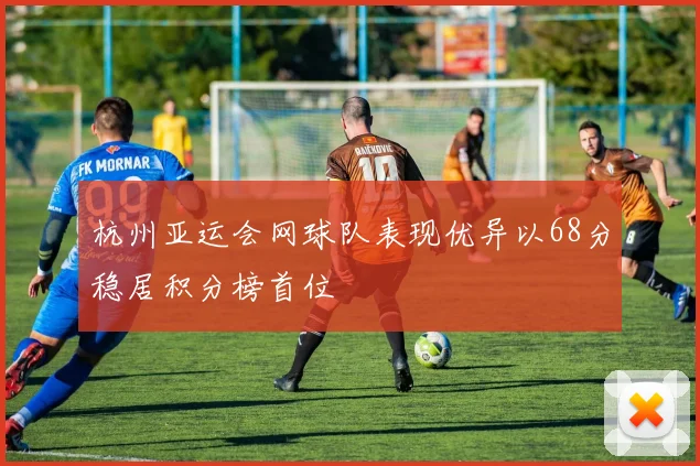 杭州亚运会网球队表现优异以68分稳居积分榜首位