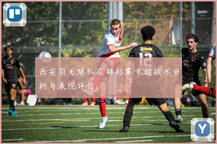 西安羽毛球队在锦标赛中的战术分析与表现评估