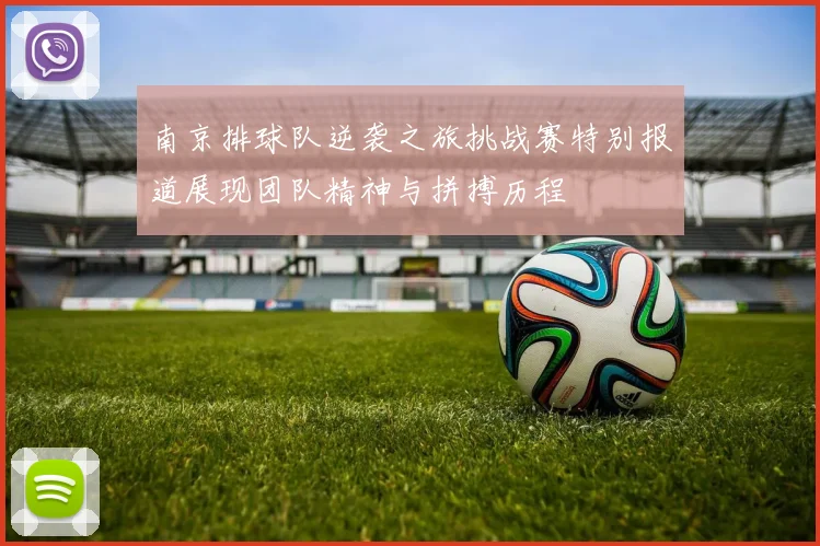 南京排球队逆袭之旅挑战赛特别报道展现团队精神与拼搏历程