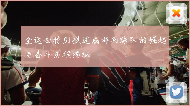 全运会特别报道成都网球队的崛起与奋斗历程揭秘