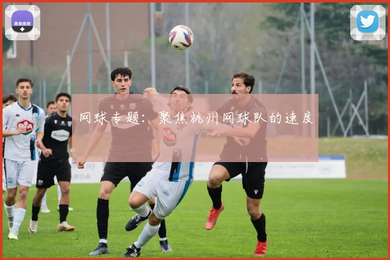 网球专题：聚焦杭州网球队的速度