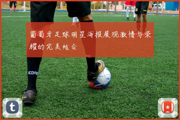 葡萄牙足球明星海报展现激情与荣耀的完美结合