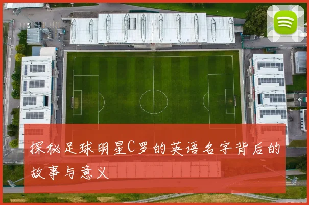 探秘足球明星C罗的英语名字背后的故事与意义