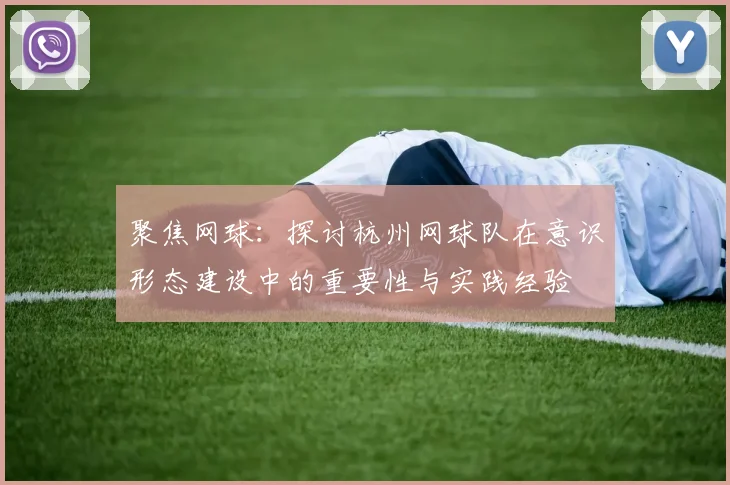 聚焦网球：探讨杭州网球队在意识形态建设中的重要性与实践经验