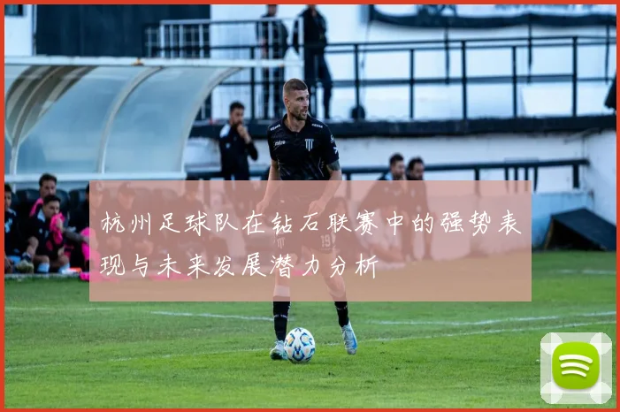 杭州足球队在钻石联赛中的强势表现与未来发展潜力分析