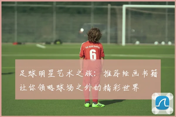足球明星艺术之旅：推荐绘画书籍让你领略球场之外的精彩世界