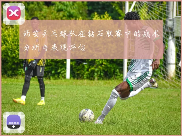 西安乒乓球队在钻石联赛中的战术分析与表现评估