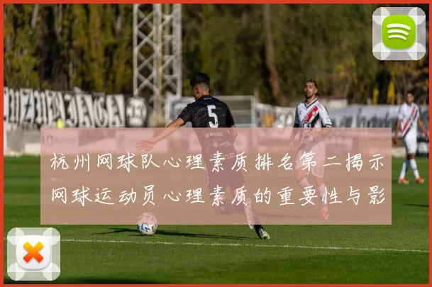 杭州网球队心理素质排名第二揭示网球运动员心理素质的重要性与影响