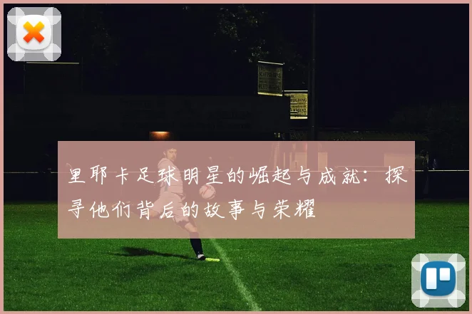 里耶卡足球明星的崛起与成就：探寻他们背后的故事与荣耀